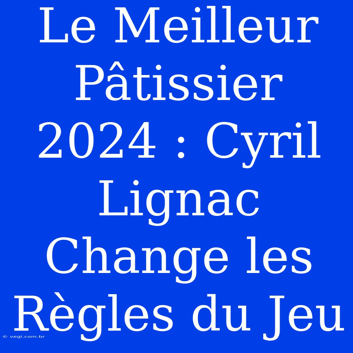 Le Meilleur Pâtissier 2024 : Cyril Lignac Change Les Règles Du Jeu