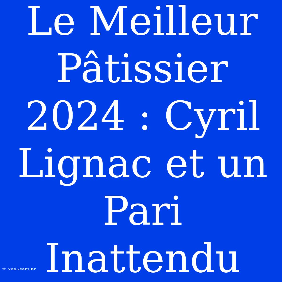 Le Meilleur Pâtissier 2024 : Cyril Lignac Et Un Pari Inattendu