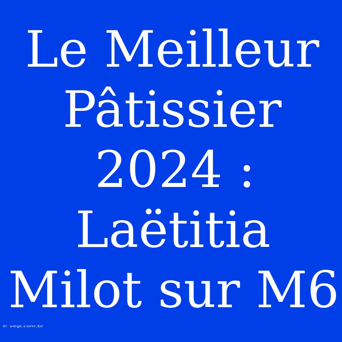 Le Meilleur Pâtissier 2024 : Laëtitia Milot Sur M6