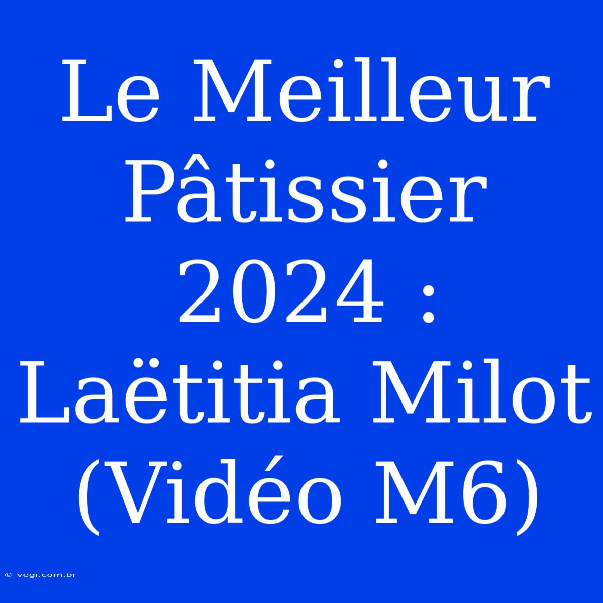 Le Meilleur Pâtissier 2024 : Laëtitia Milot (Vidéo M6)