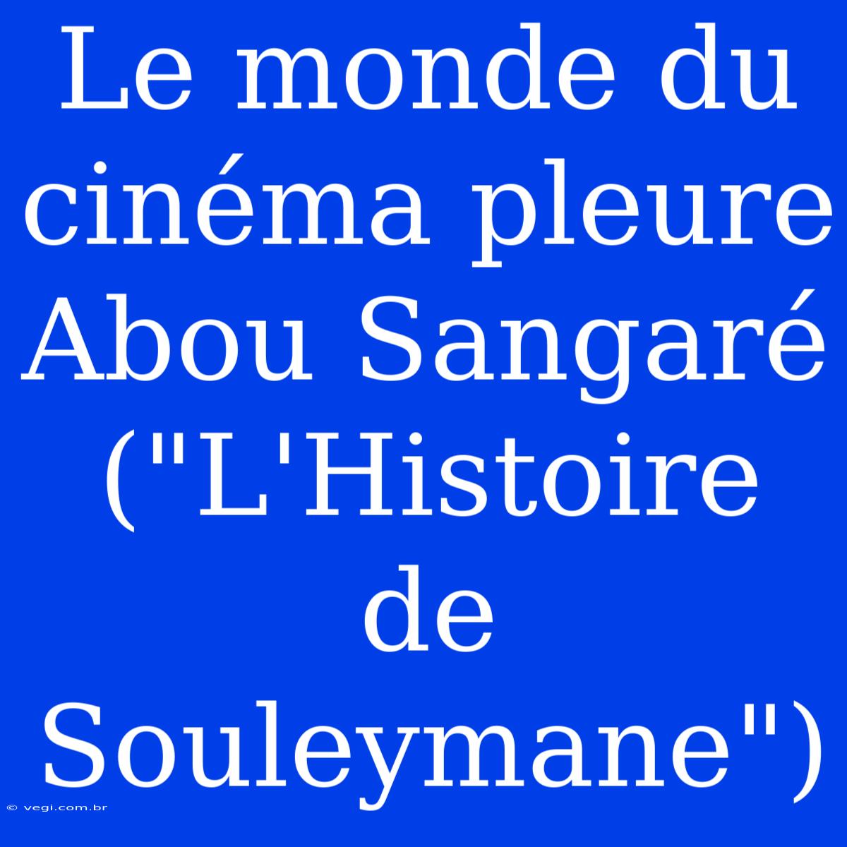 Le Monde Du Cinéma Pleure Abou Sangaré (