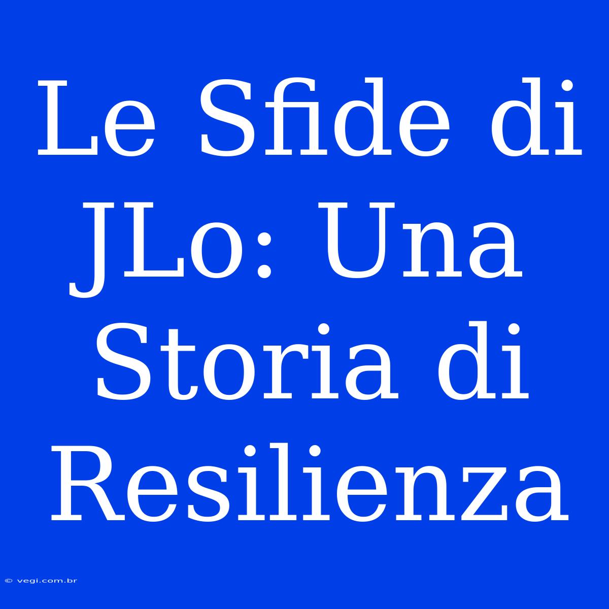 Le Sfide Di JLo: Una Storia Di Resilienza