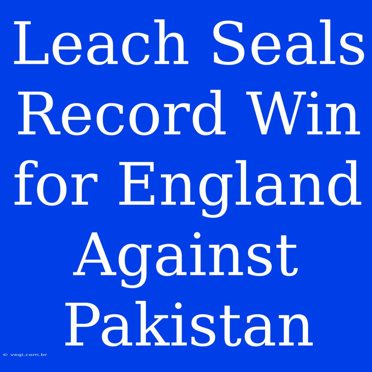 Leach Seals Record Win For England Against Pakistan