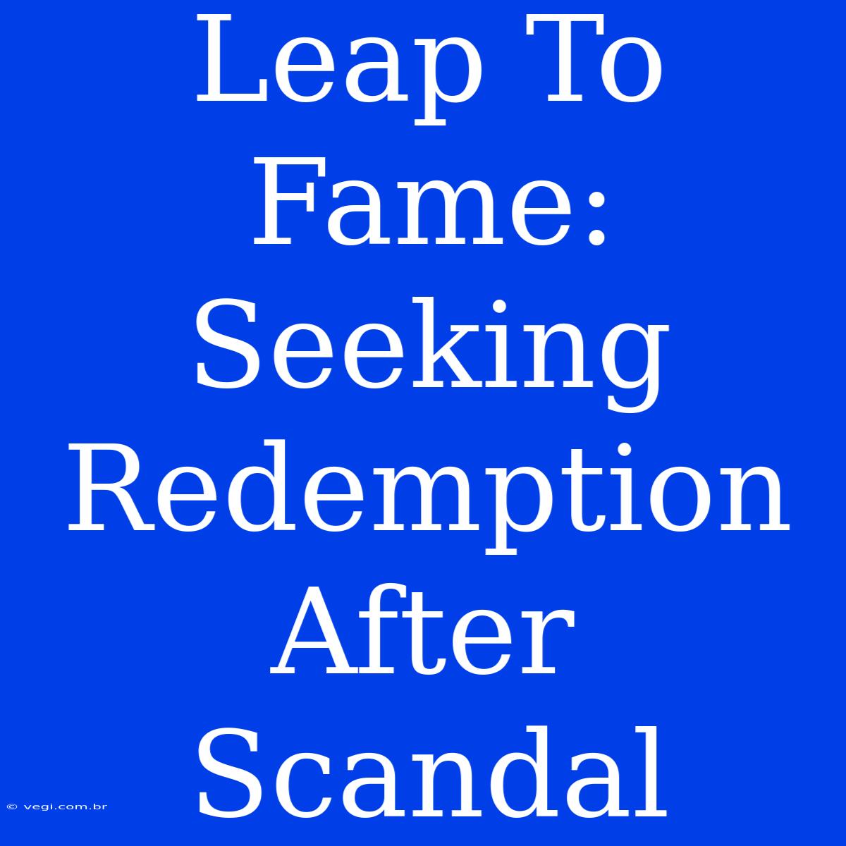 Leap To Fame: Seeking Redemption After Scandal