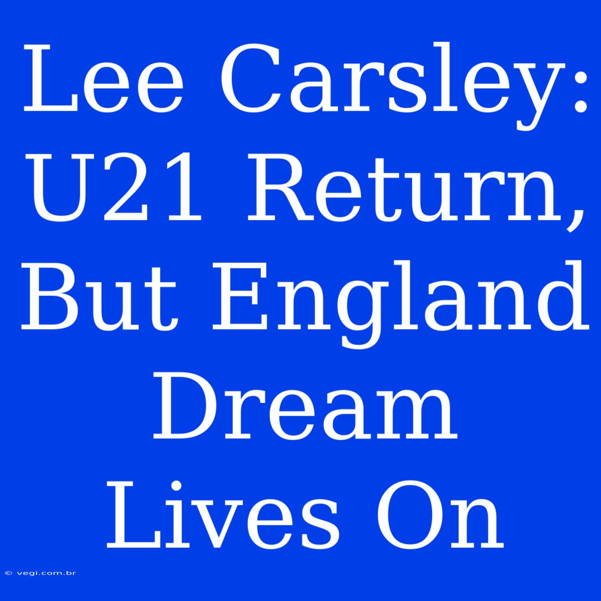 Lee Carsley: U21 Return, But England Dream Lives On