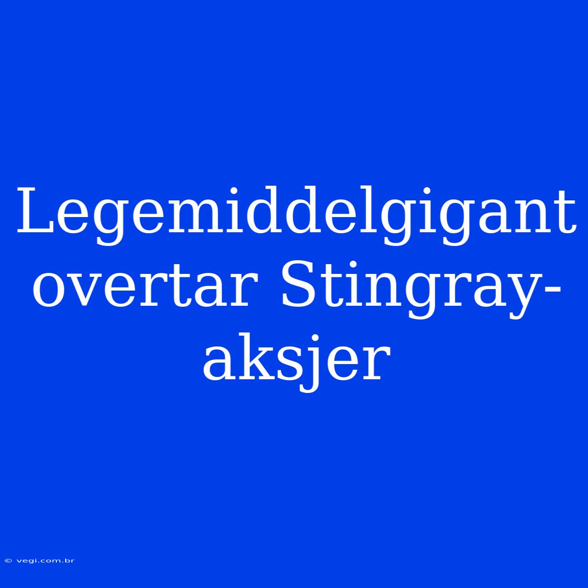 Legemiddelgigant Overtar Stingray-aksjer