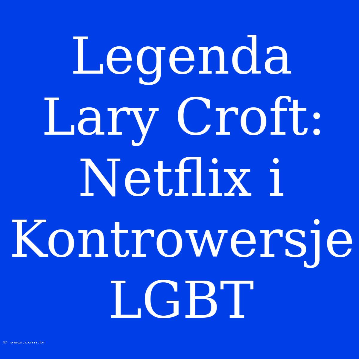 Legenda Lary Croft: Netflix I Kontrowersje LGBT