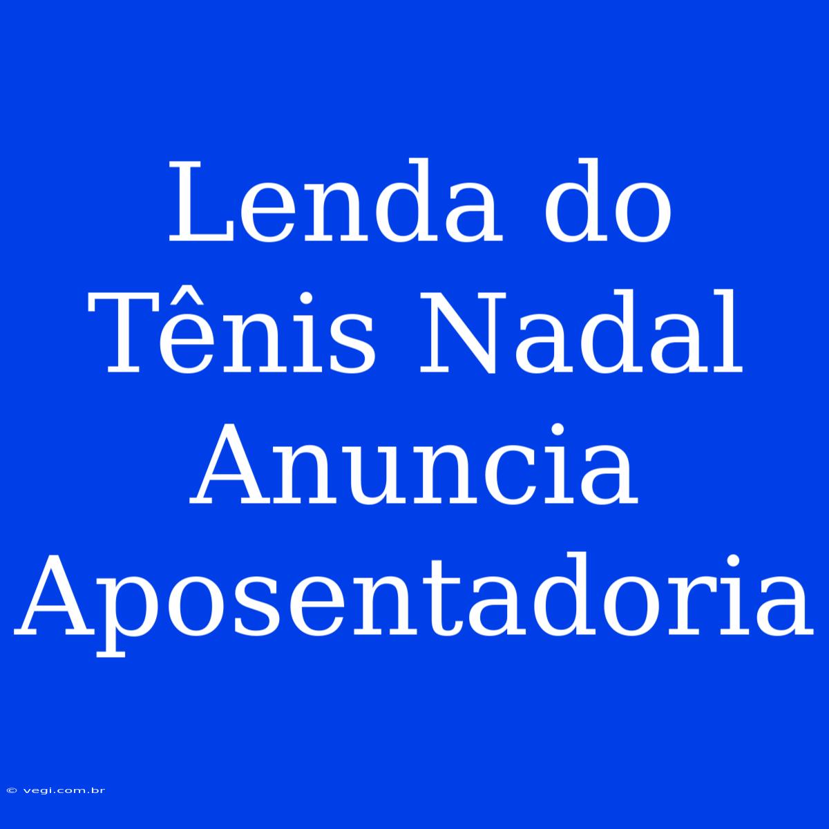 Lenda Do Tênis Nadal Anuncia Aposentadoria