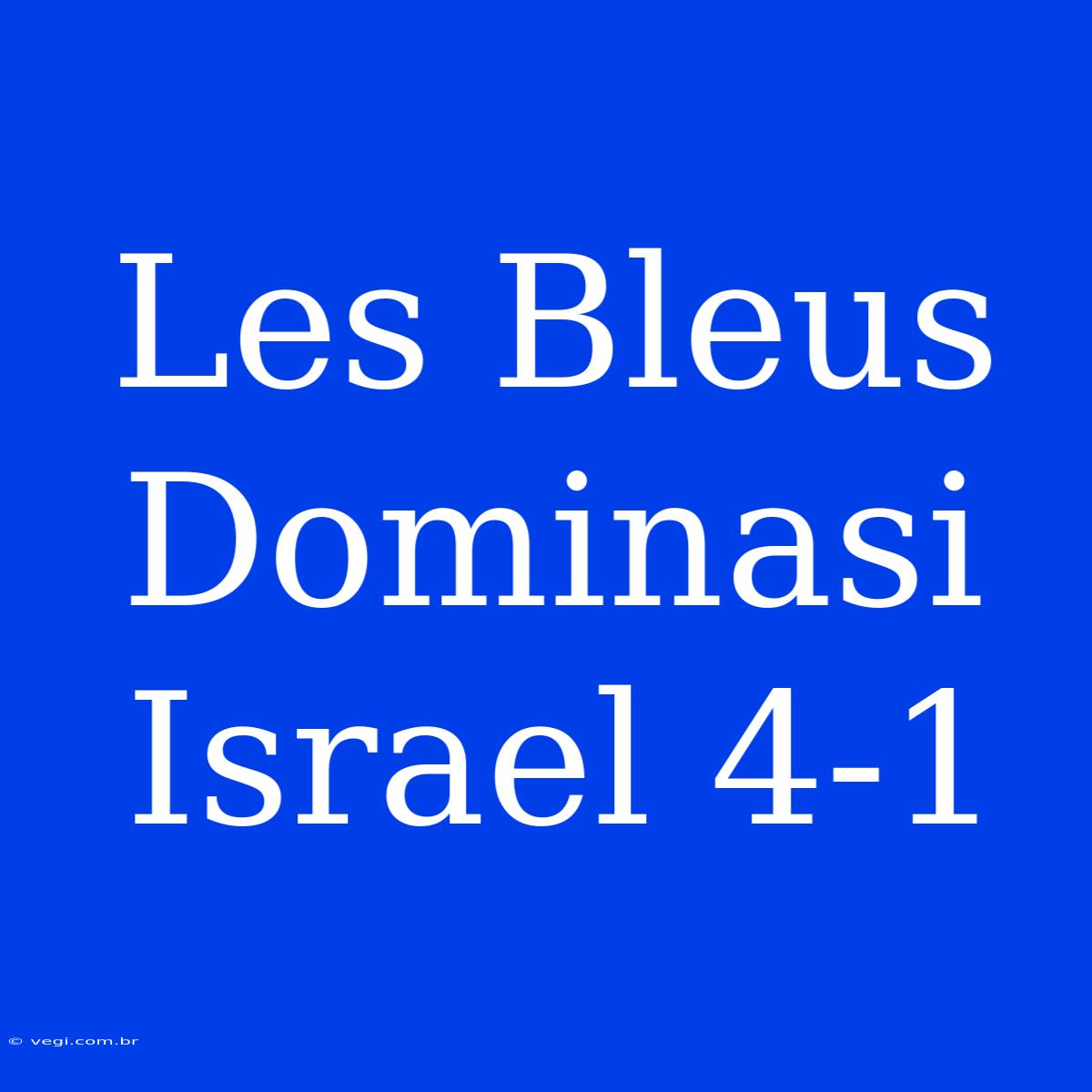 Les Bleus Dominasi Israel 4-1