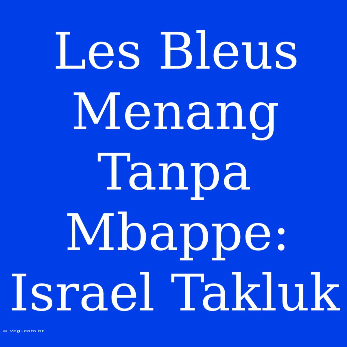 Les Bleus Menang Tanpa Mbappe: Israel Takluk