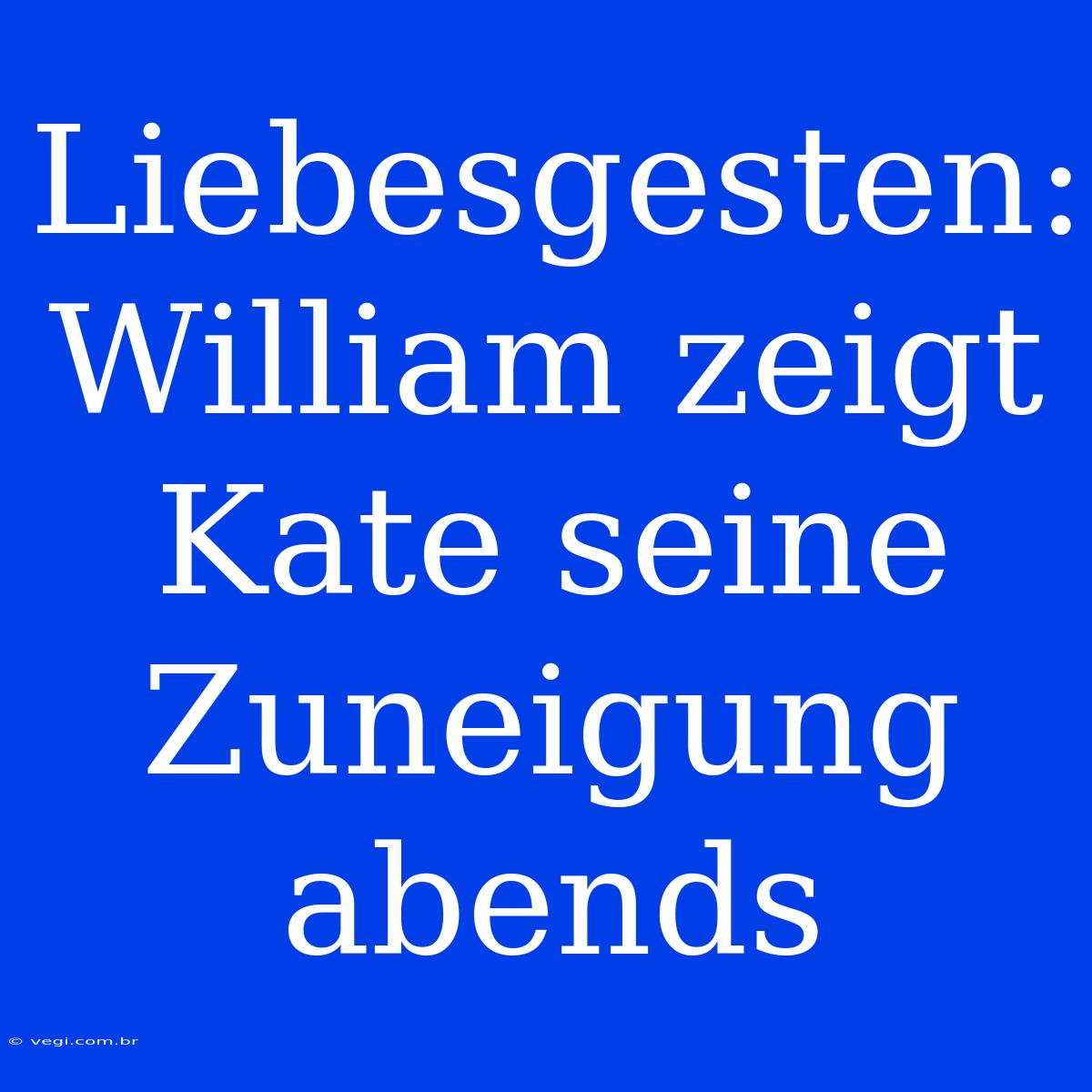 Liebesgesten: William Zeigt Kate Seine Zuneigung Abends 