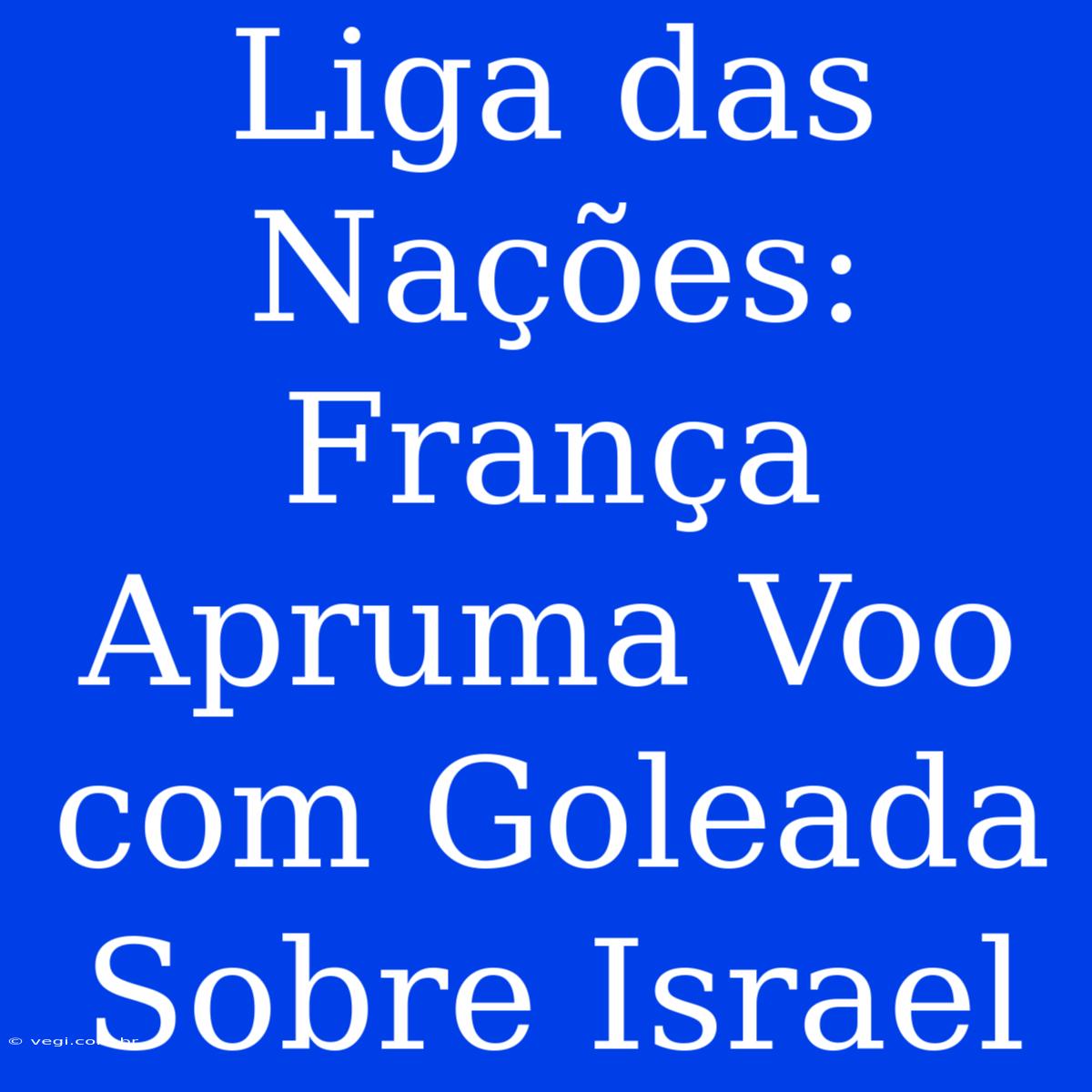 Liga Das Nações: França Apruma Voo Com Goleada Sobre Israel