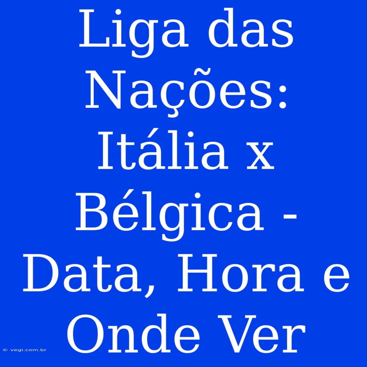 Liga Das Nações: Itália X Bélgica - Data, Hora E Onde Ver