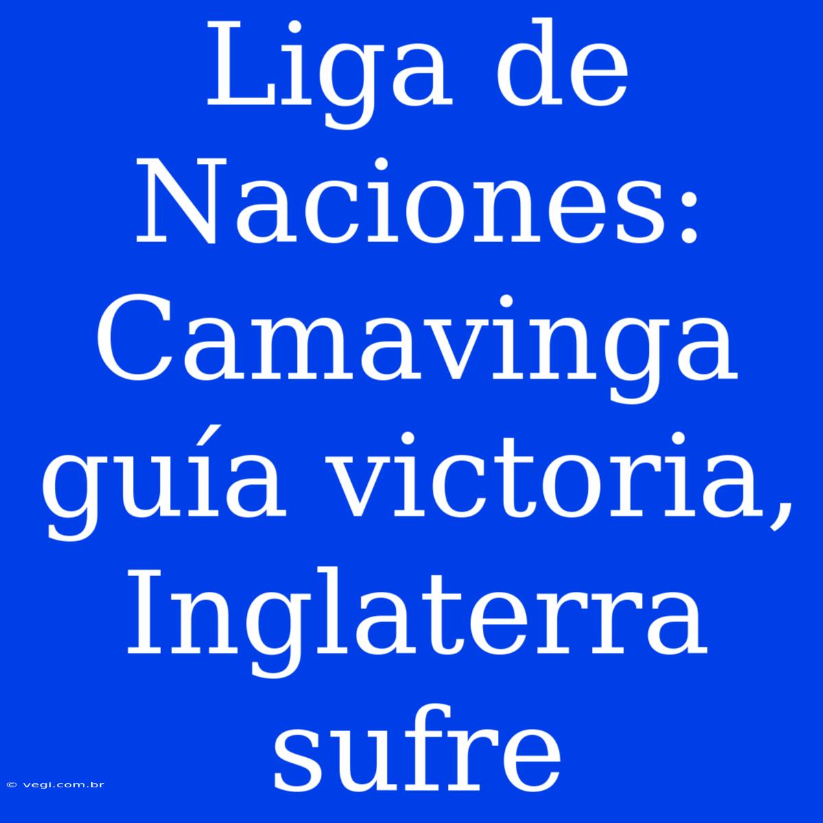 Liga De Naciones: Camavinga Guía Victoria, Inglaterra Sufre