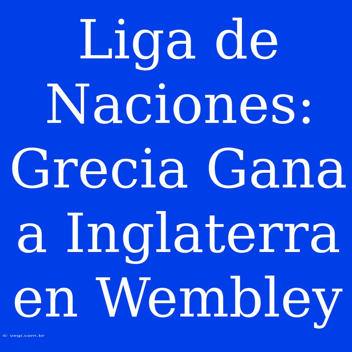 Liga De Naciones: Grecia Gana A Inglaterra En Wembley