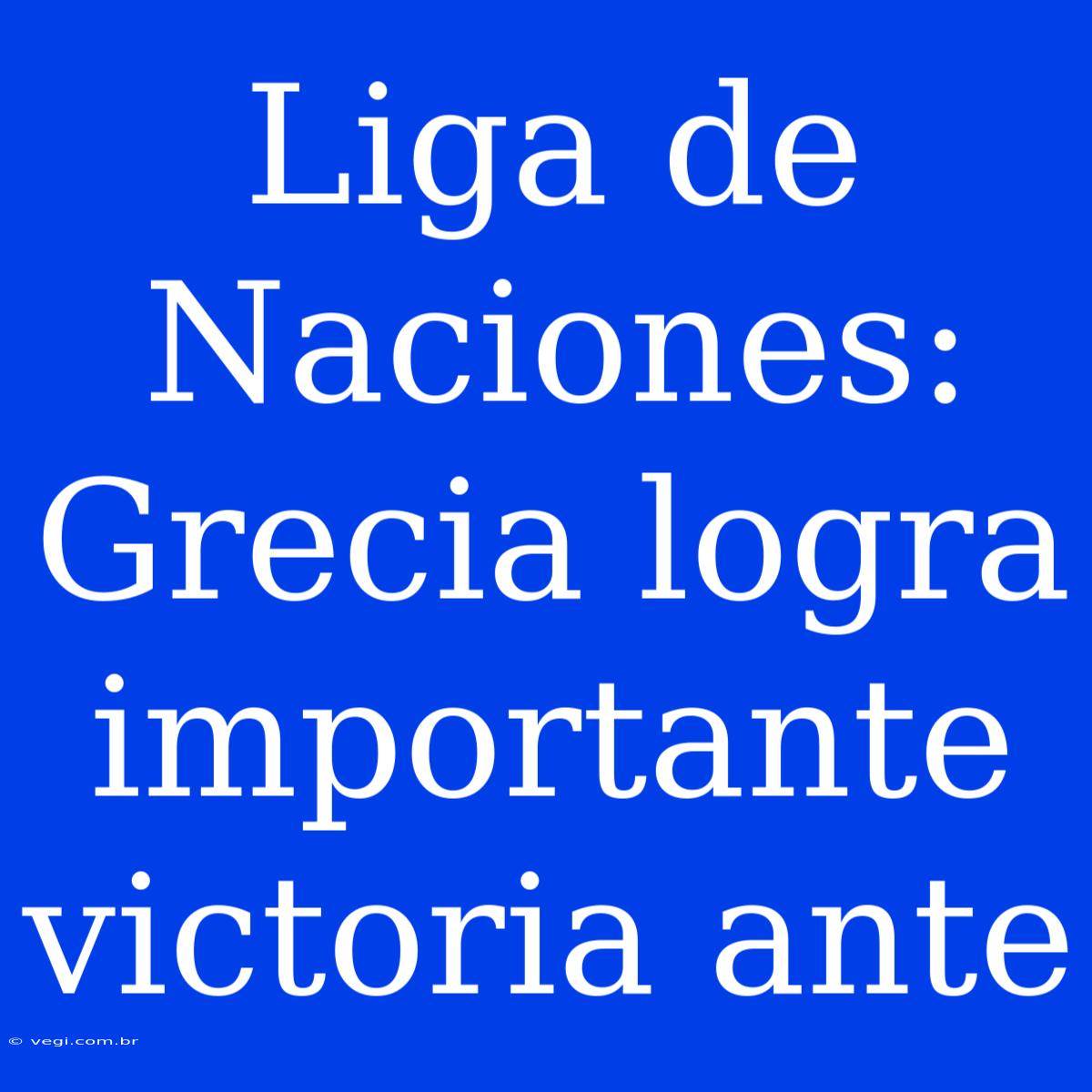 Liga De Naciones: Grecia Logra Importante Victoria Ante