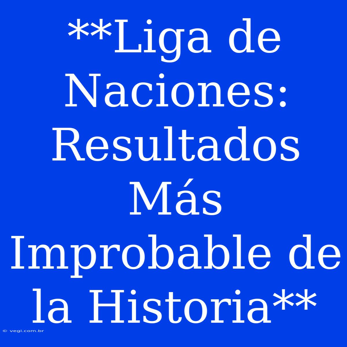 **Liga De Naciones: Resultados Más Improbable De La Historia**