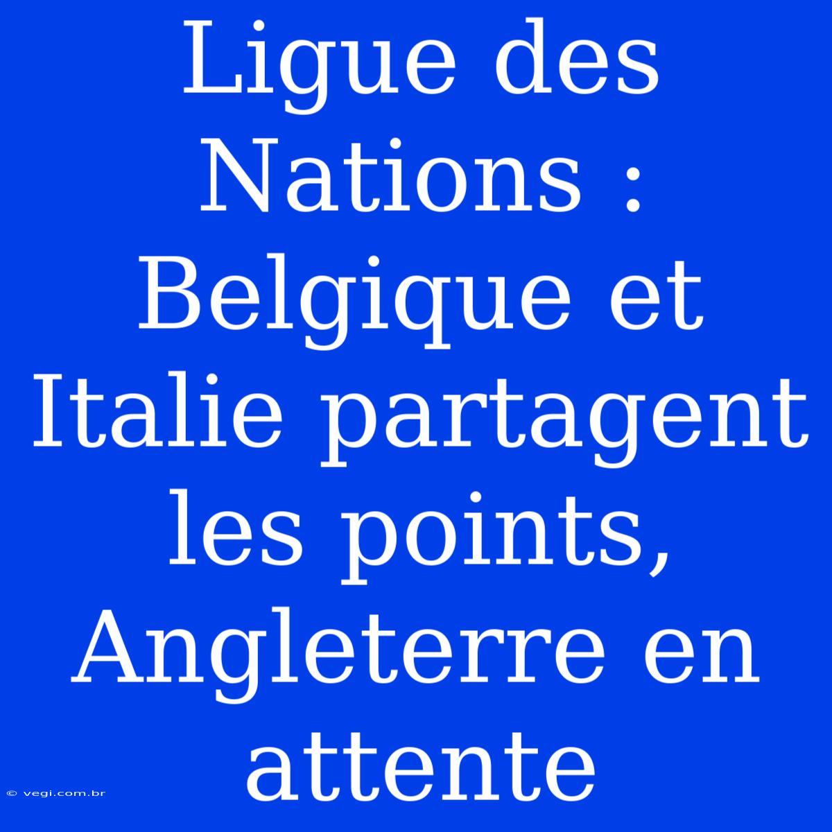 Ligue Des Nations : Belgique Et Italie Partagent Les Points, Angleterre En Attente