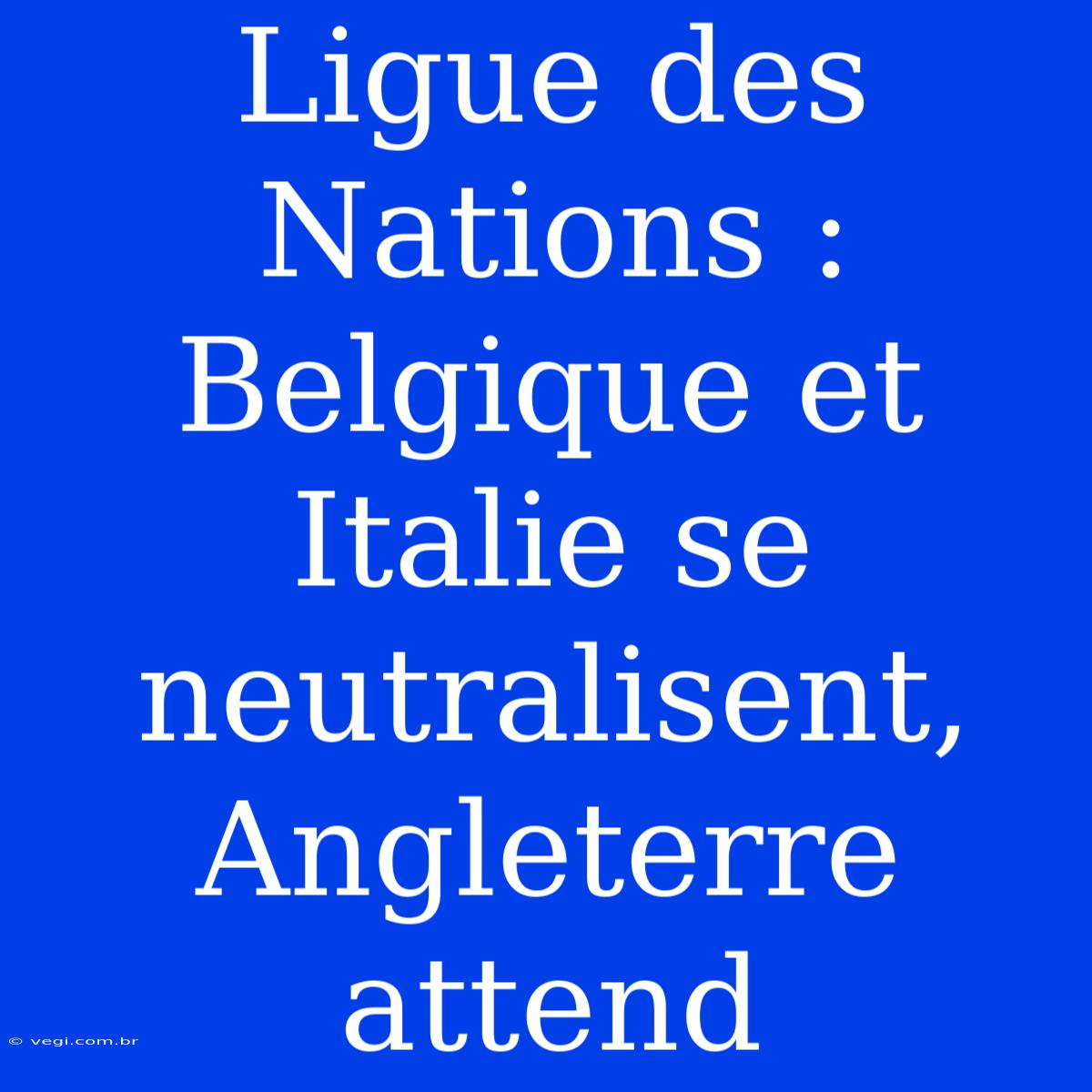 Ligue Des Nations : Belgique Et Italie Se Neutralisent, Angleterre Attend 