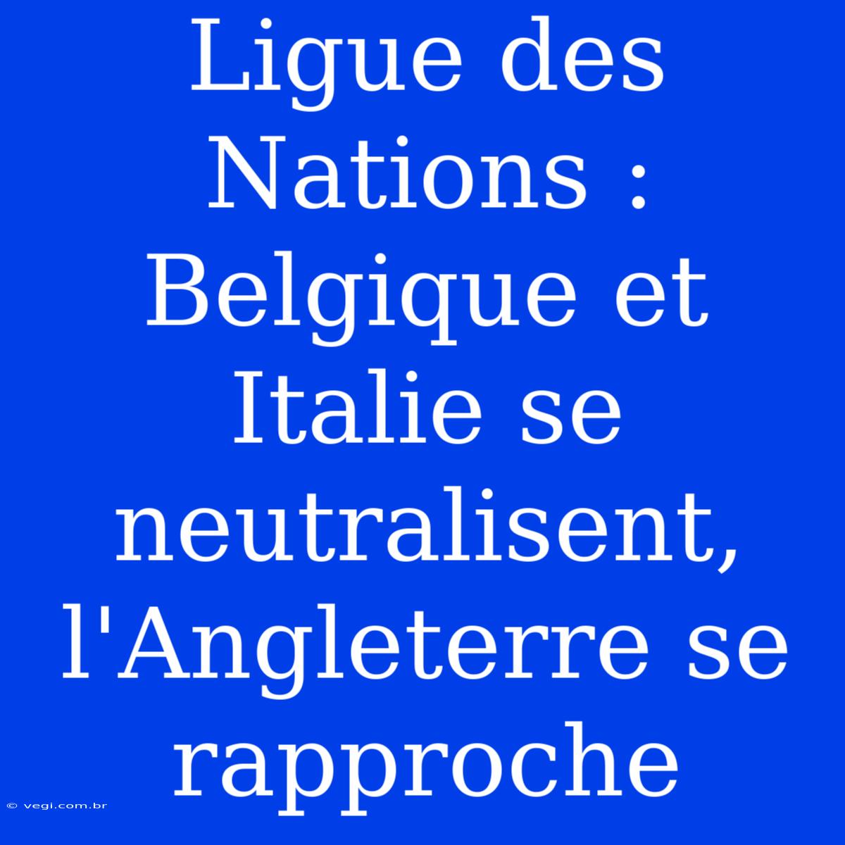 Ligue Des Nations : Belgique Et Italie Se Neutralisent, L'Angleterre Se Rapproche