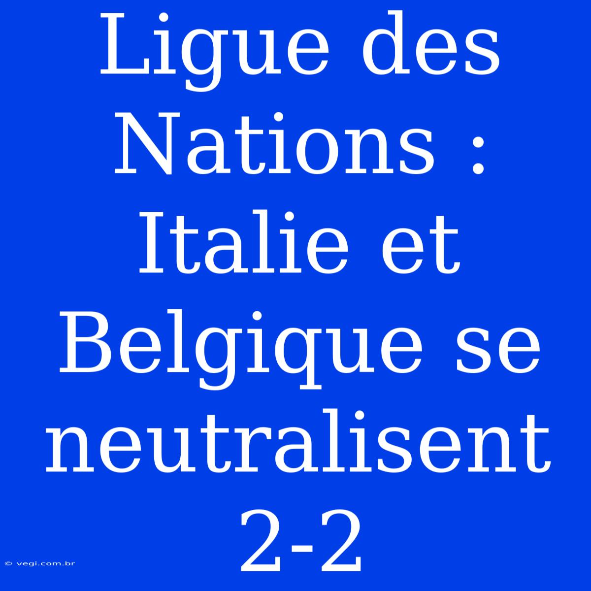 Ligue Des Nations : Italie Et Belgique Se Neutralisent 2-2 