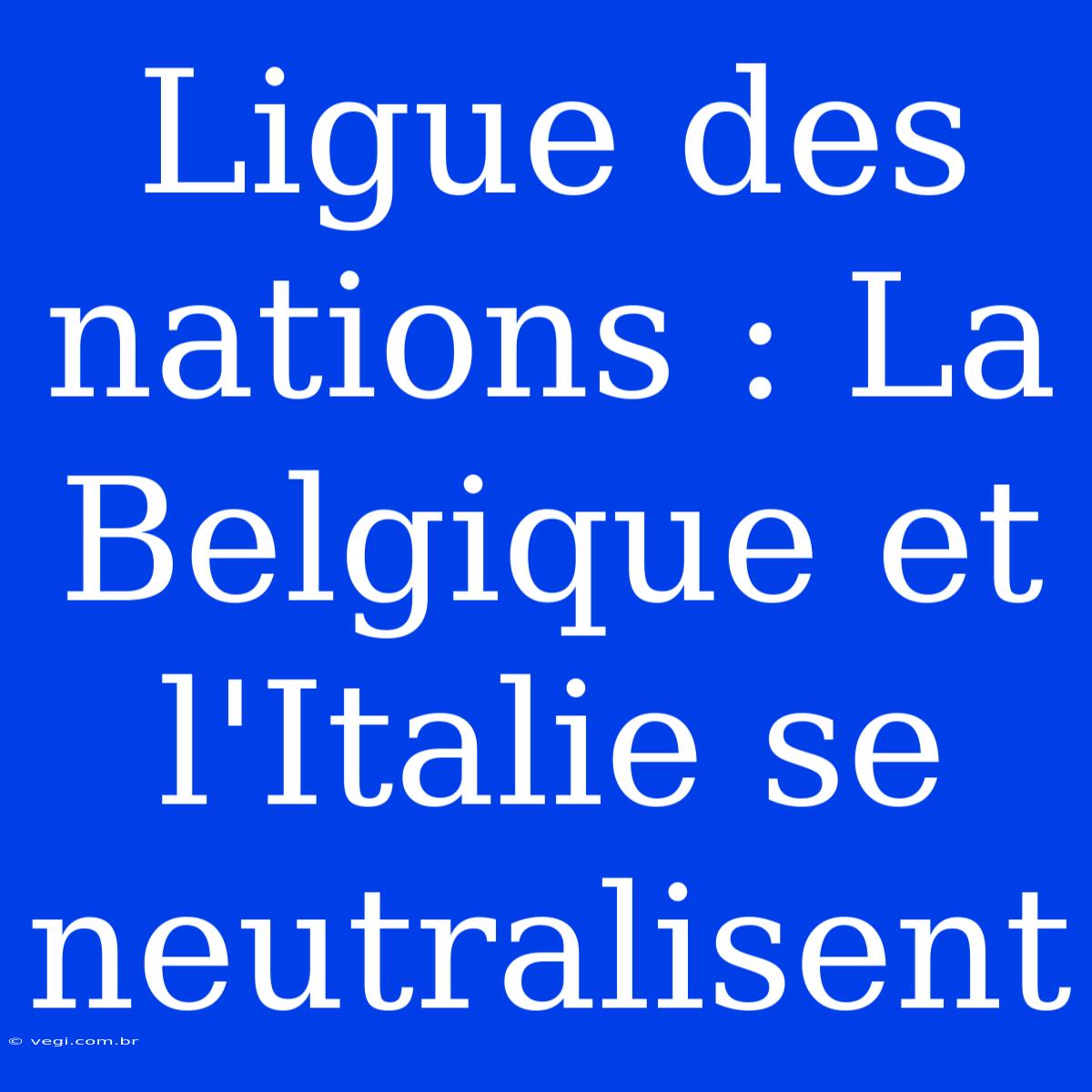 Ligue Des Nations : La Belgique Et L'Italie Se Neutralisent 