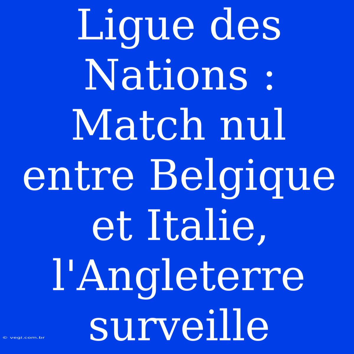 Ligue Des Nations : Match Nul Entre Belgique Et Italie, L'Angleterre Surveille 