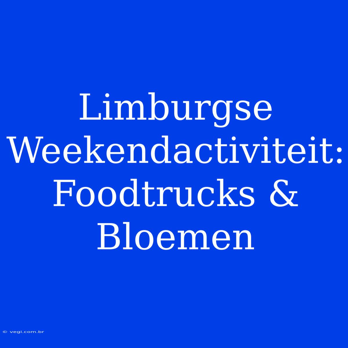 Limburgse Weekendactiviteit: Foodtrucks & Bloemen 