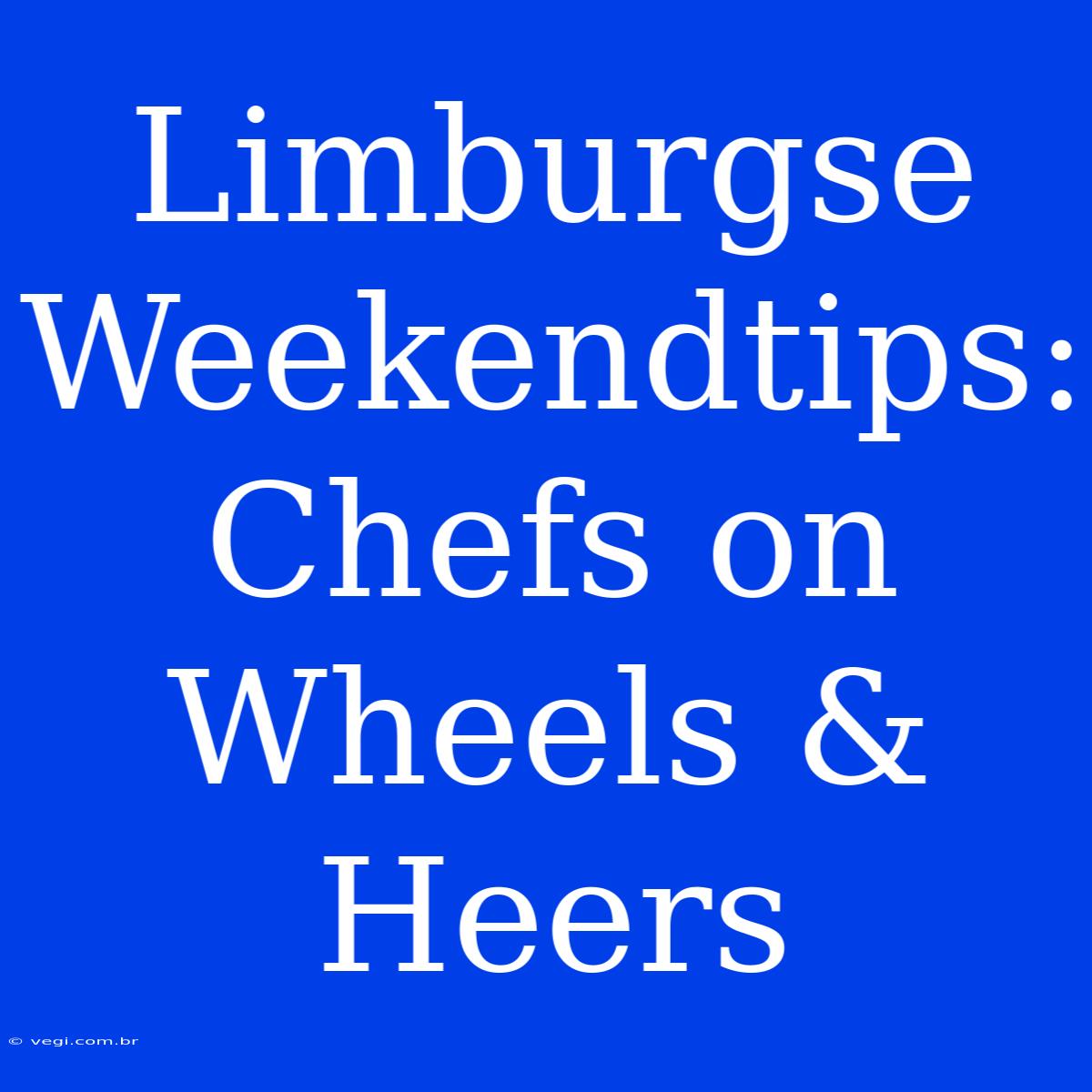 Limburgse Weekendtips: Chefs On Wheels & Heers