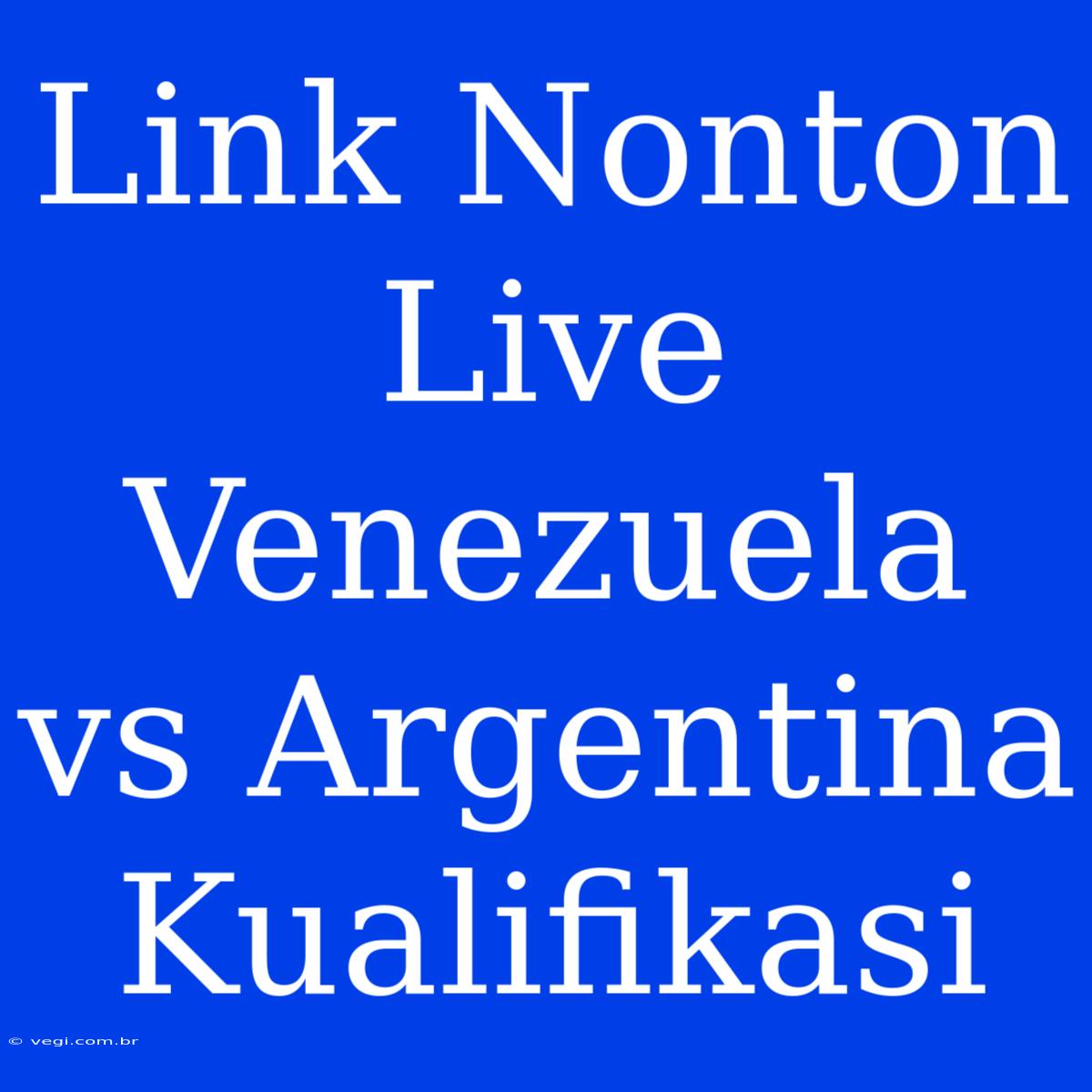 Link Nonton Live Venezuela Vs Argentina Kualifikasi