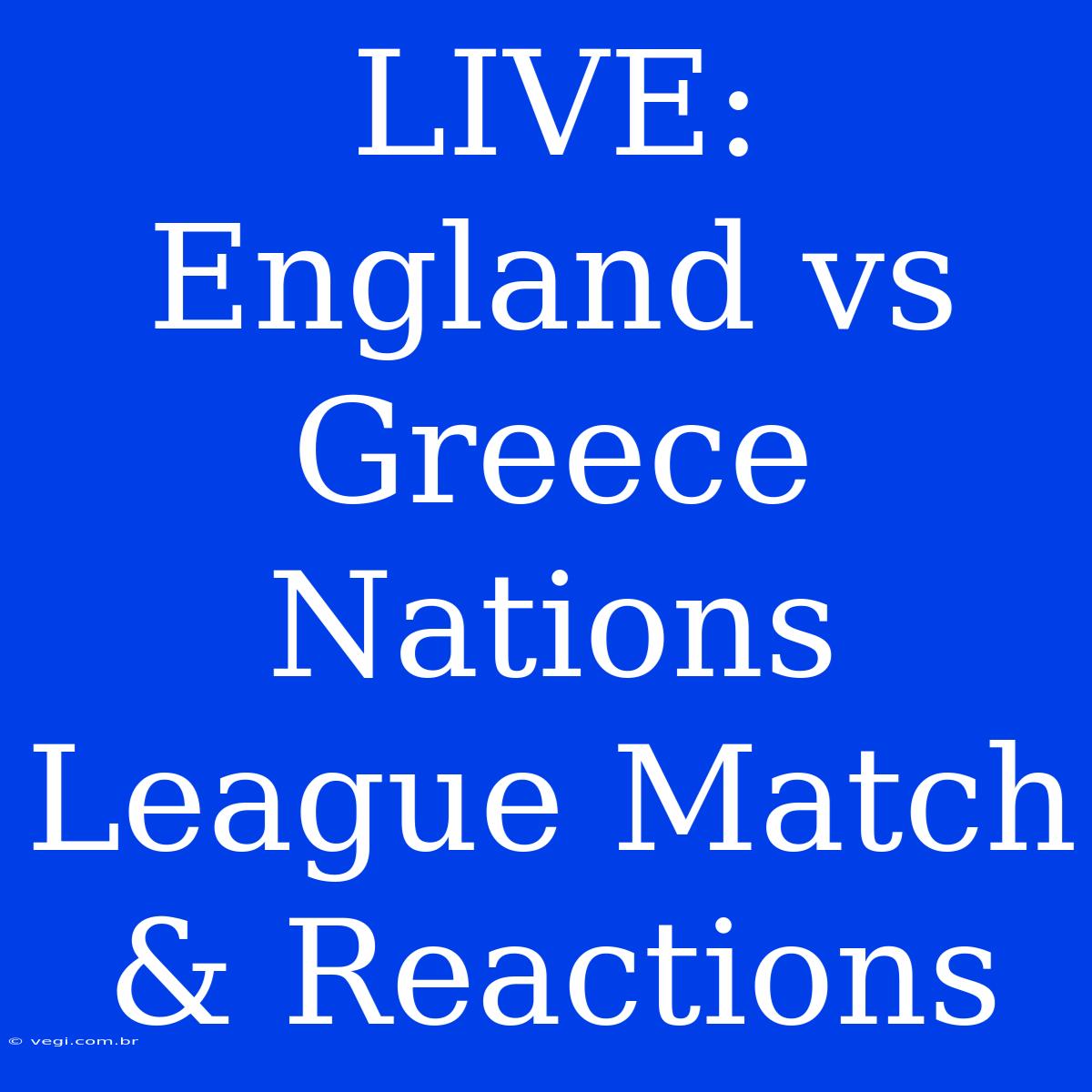 LIVE: England Vs Greece Nations League Match & Reactions