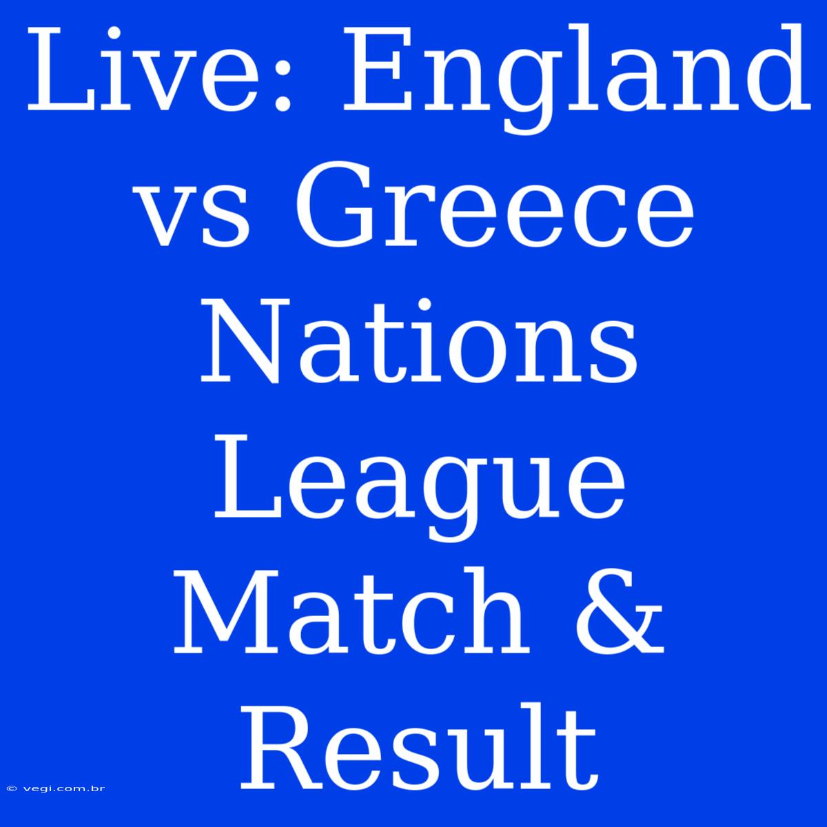 Live: England Vs Greece Nations League Match & Result