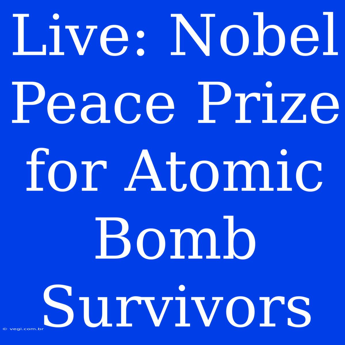 Live: Nobel Peace Prize For Atomic Bomb Survivors