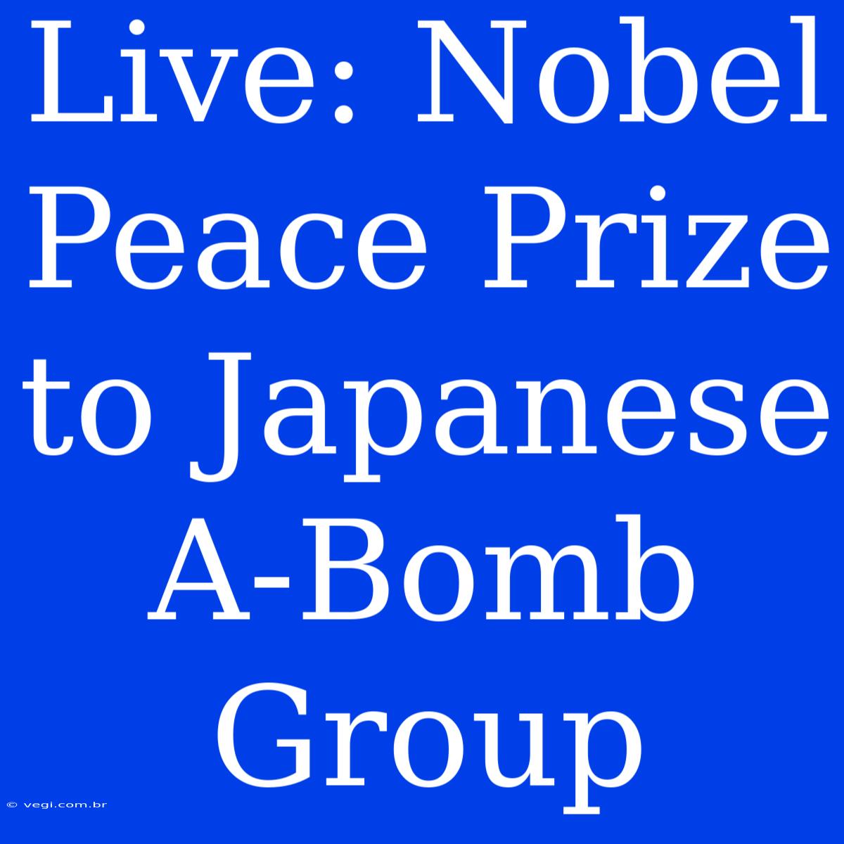 Live: Nobel Peace Prize To Japanese A-Bomb Group