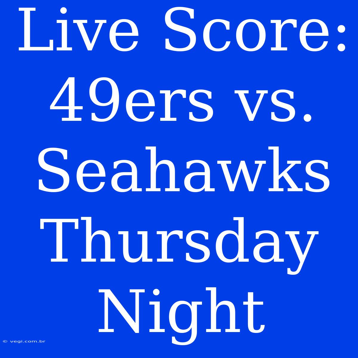 Live Score: 49ers Vs. Seahawks Thursday Night