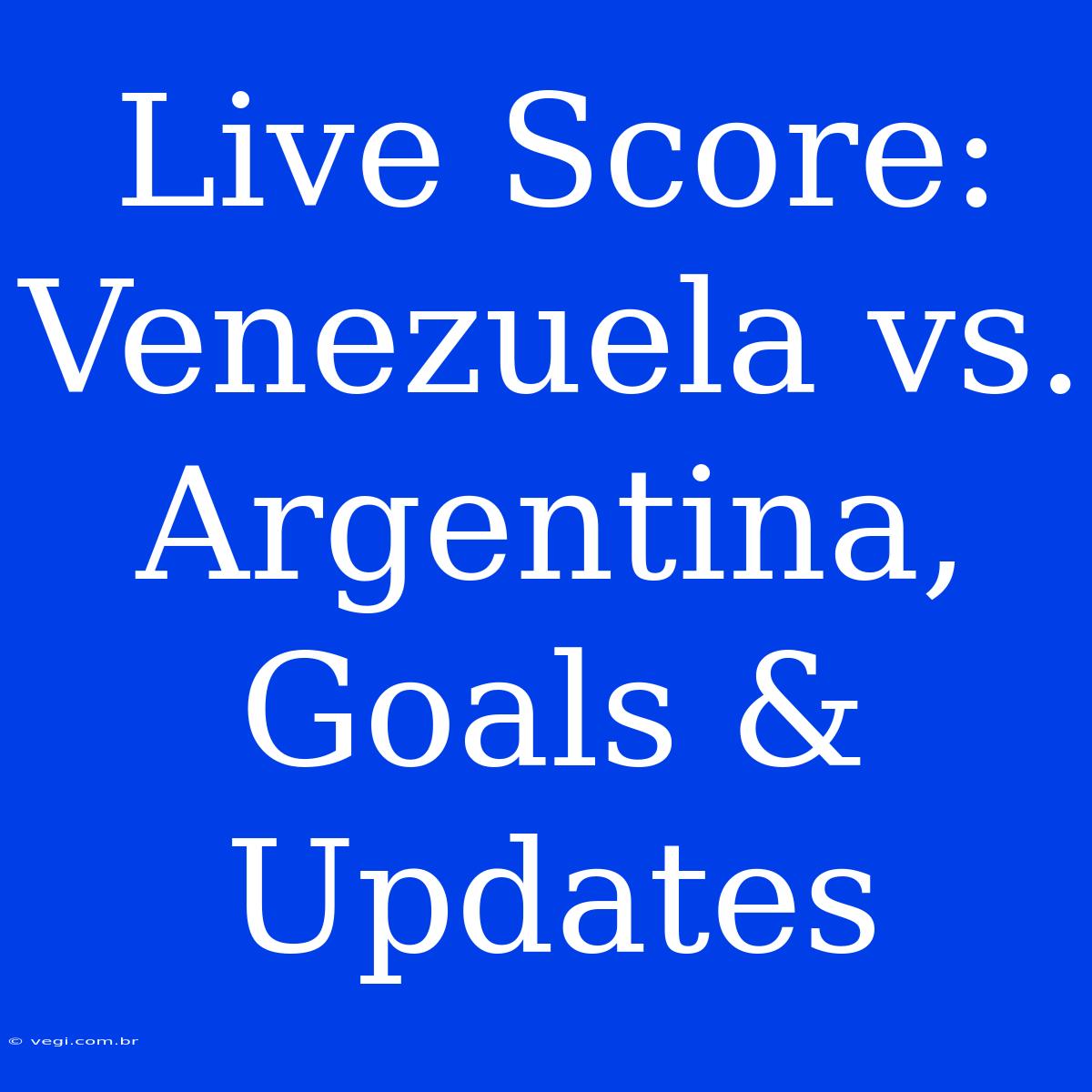 Live Score: Venezuela Vs. Argentina, Goals & Updates