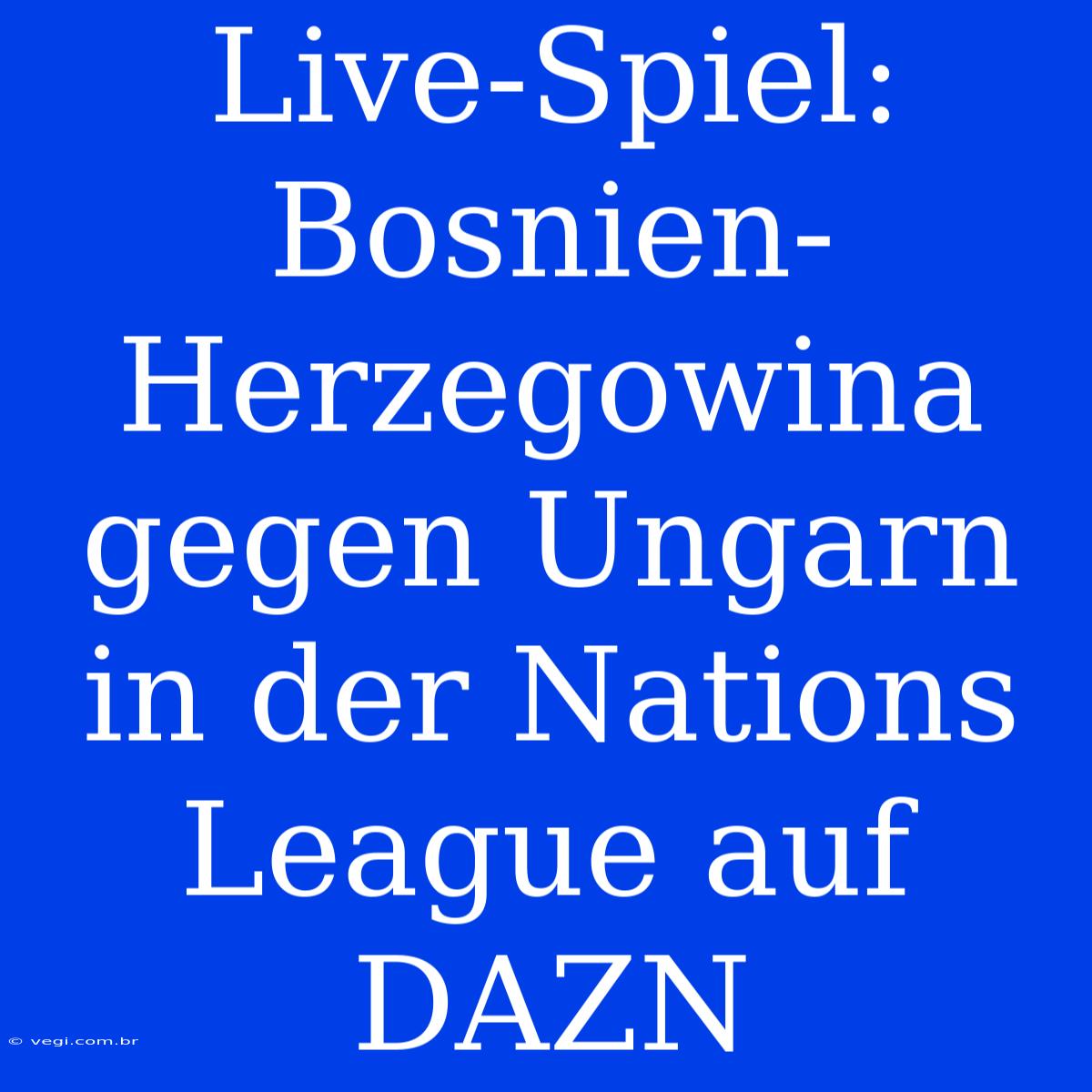 Live-Spiel: Bosnien-Herzegowina Gegen Ungarn In Der Nations League Auf DAZN