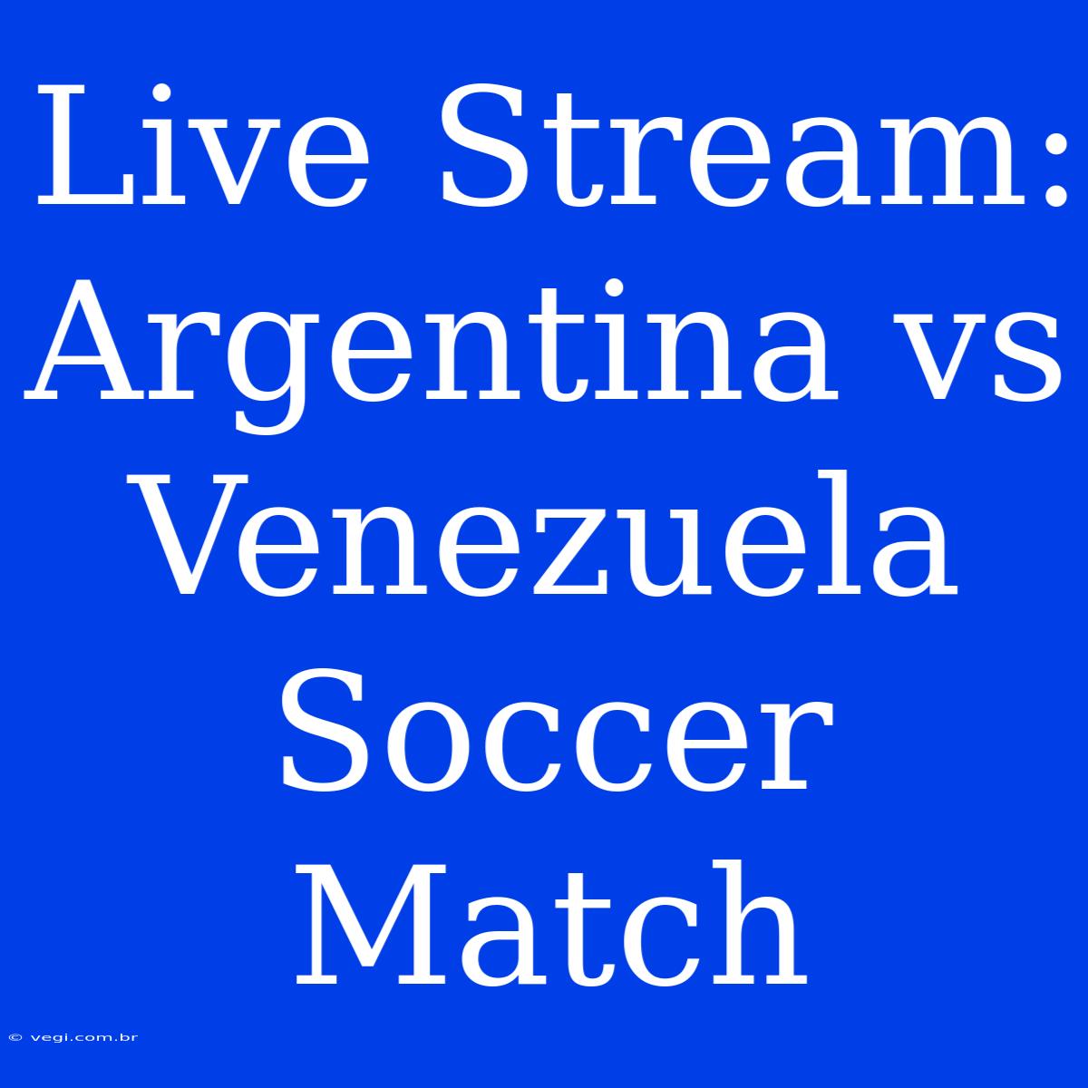 Live Stream: Argentina Vs Venezuela Soccer Match