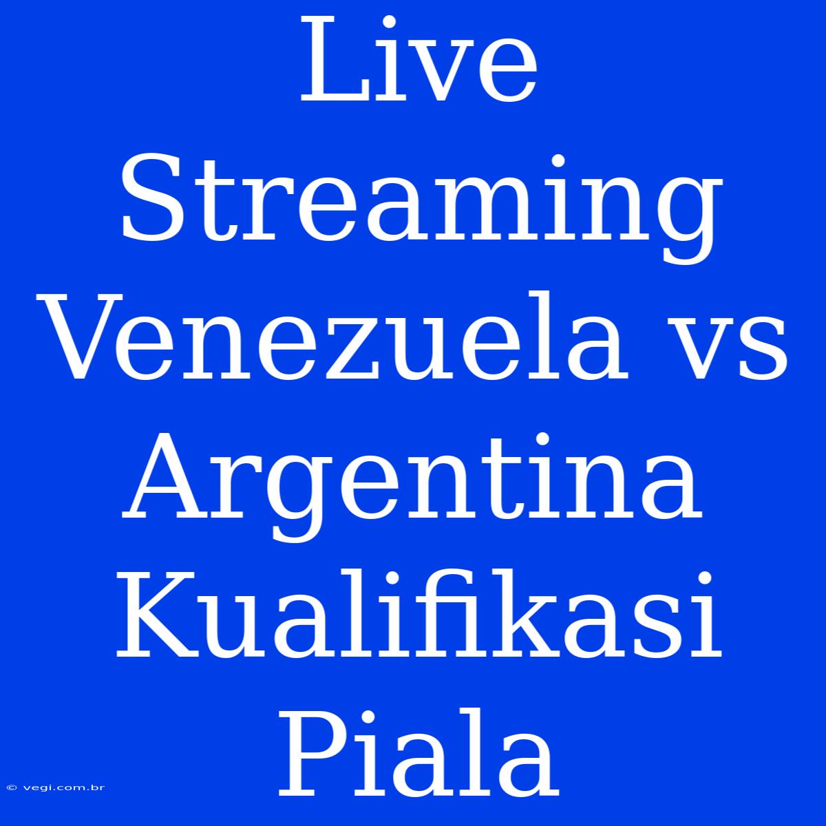 Live Streaming Venezuela Vs Argentina Kualifikasi Piala