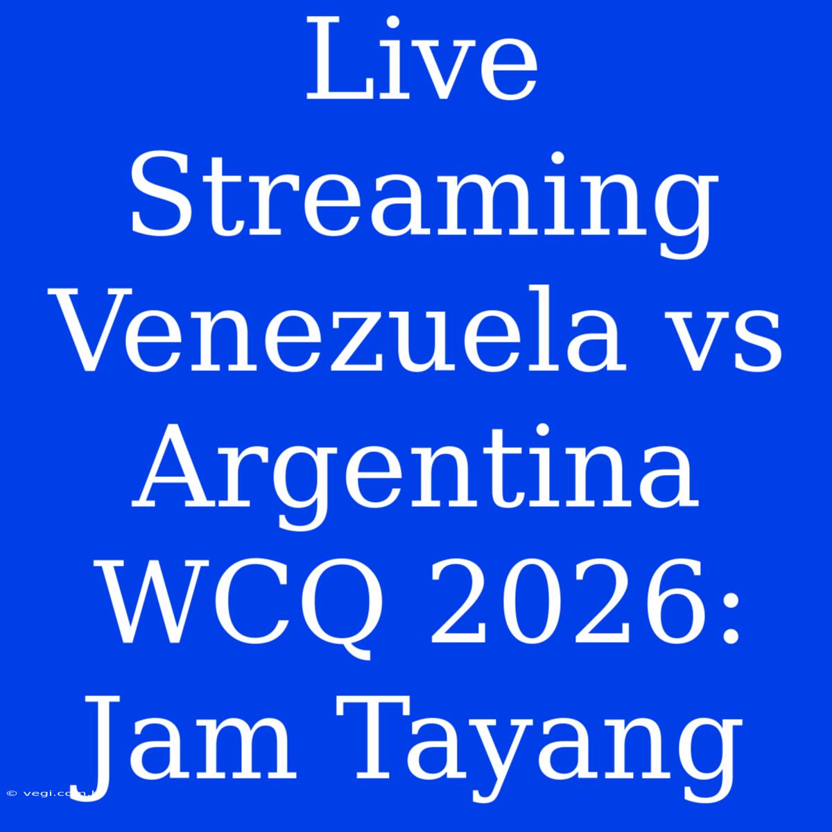 Live Streaming Venezuela Vs Argentina WCQ 2026: Jam Tayang