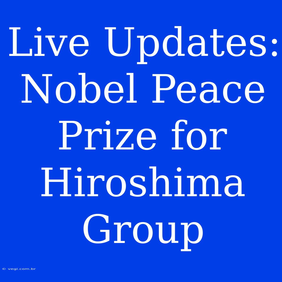 Live Updates: Nobel Peace Prize For Hiroshima Group