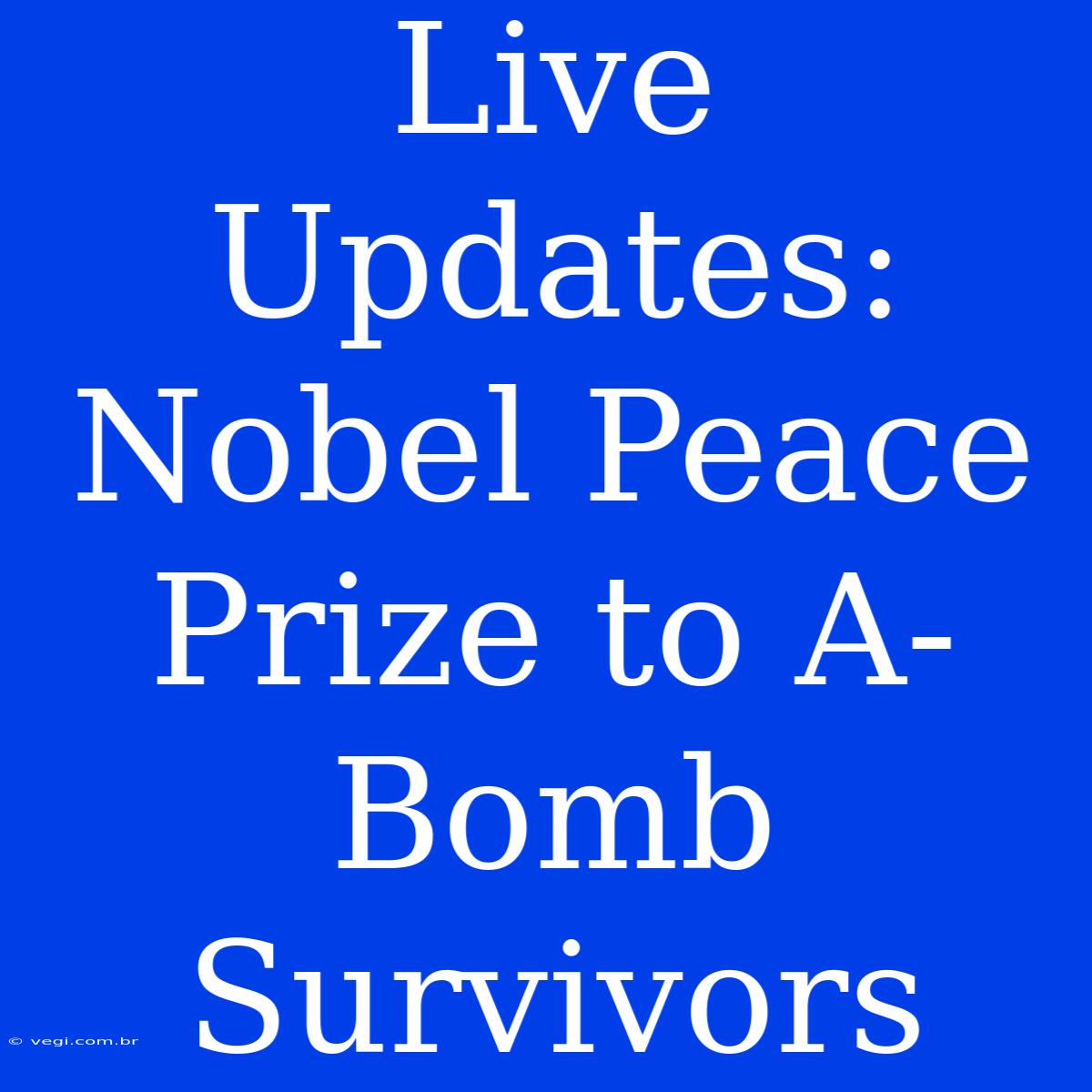 Live Updates: Nobel Peace Prize To A-Bomb Survivors