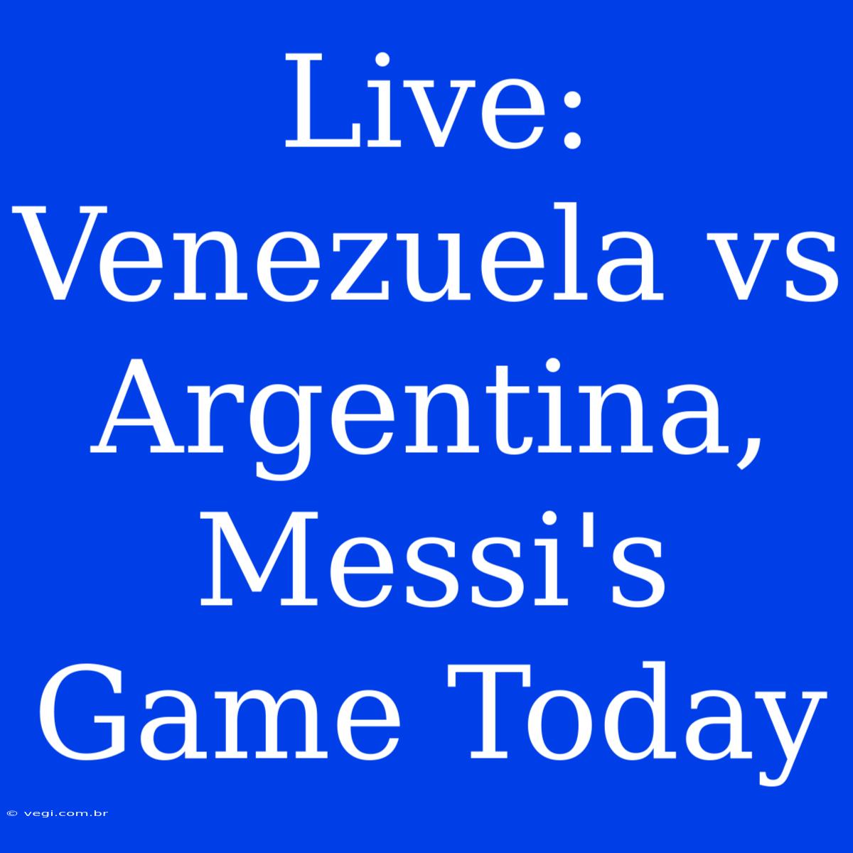 Live: Venezuela Vs Argentina, Messi's Game Today