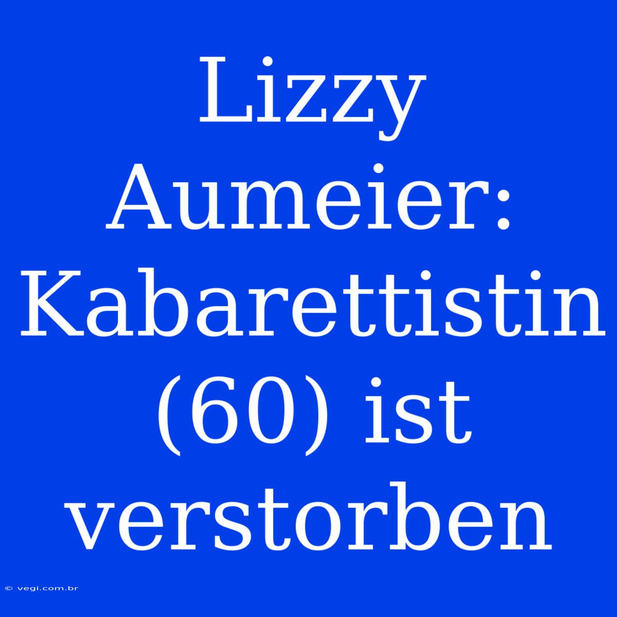 Lizzy Aumeier: Kabarettistin (60) Ist Verstorben