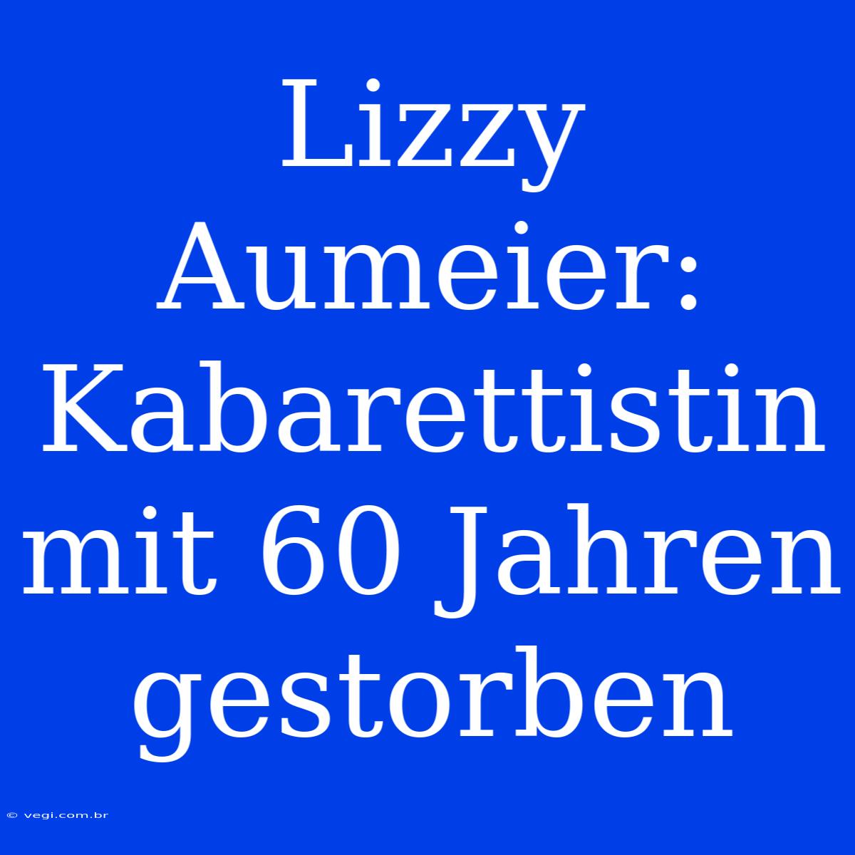 Lizzy Aumeier: Kabarettistin Mit 60 Jahren Gestorben