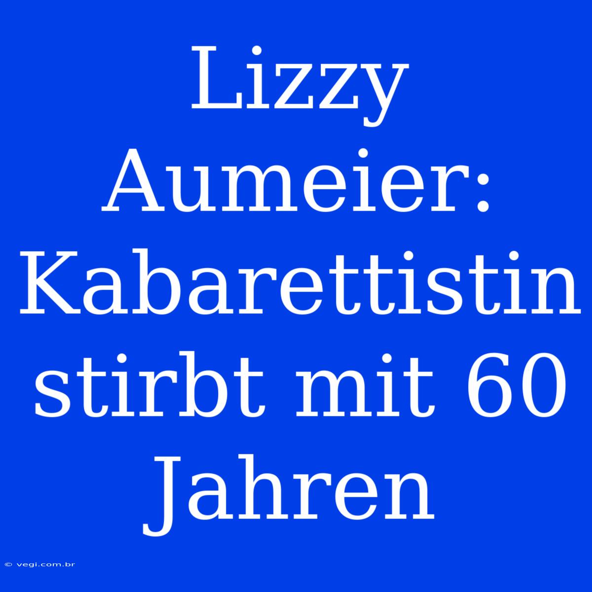 Lizzy Aumeier: Kabarettistin Stirbt Mit 60 Jahren