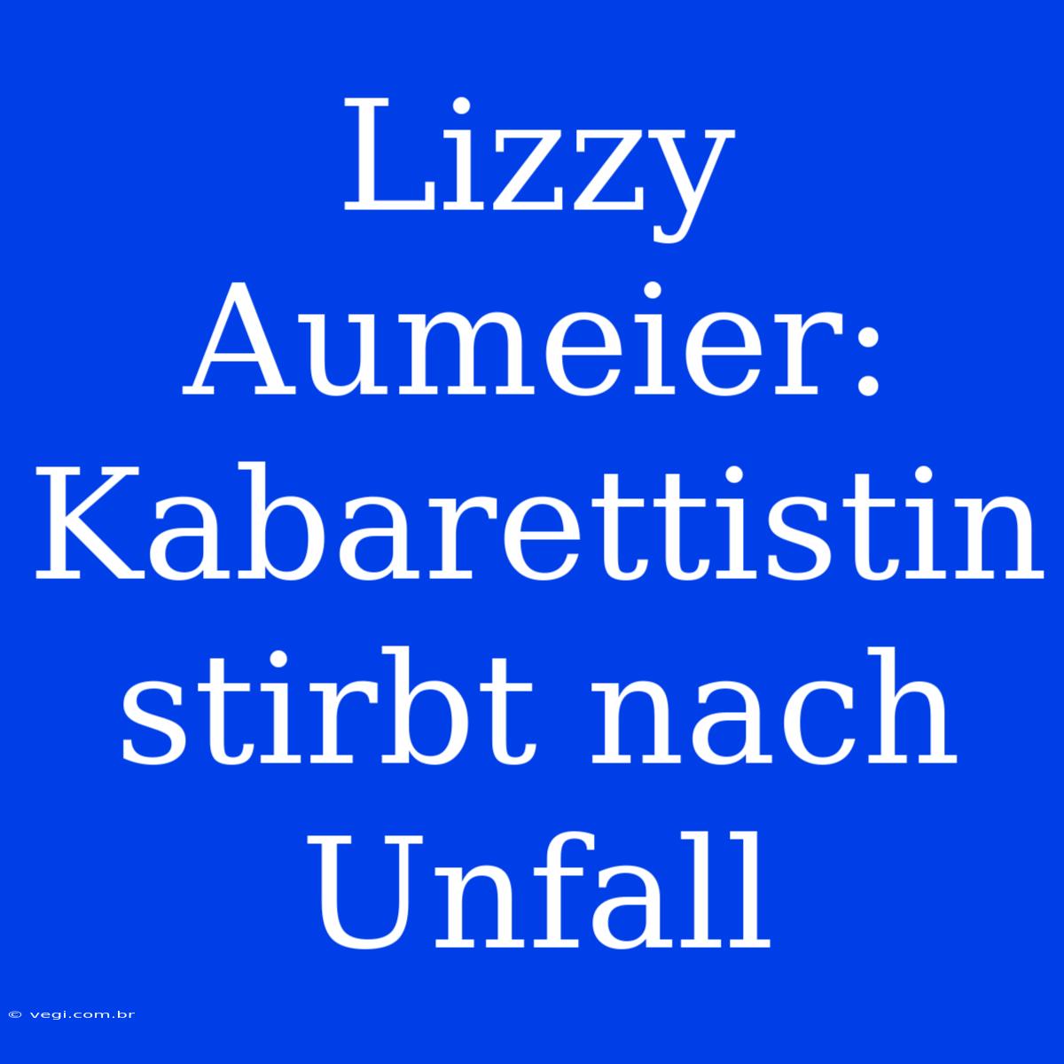 Lizzy Aumeier: Kabarettistin Stirbt Nach Unfall