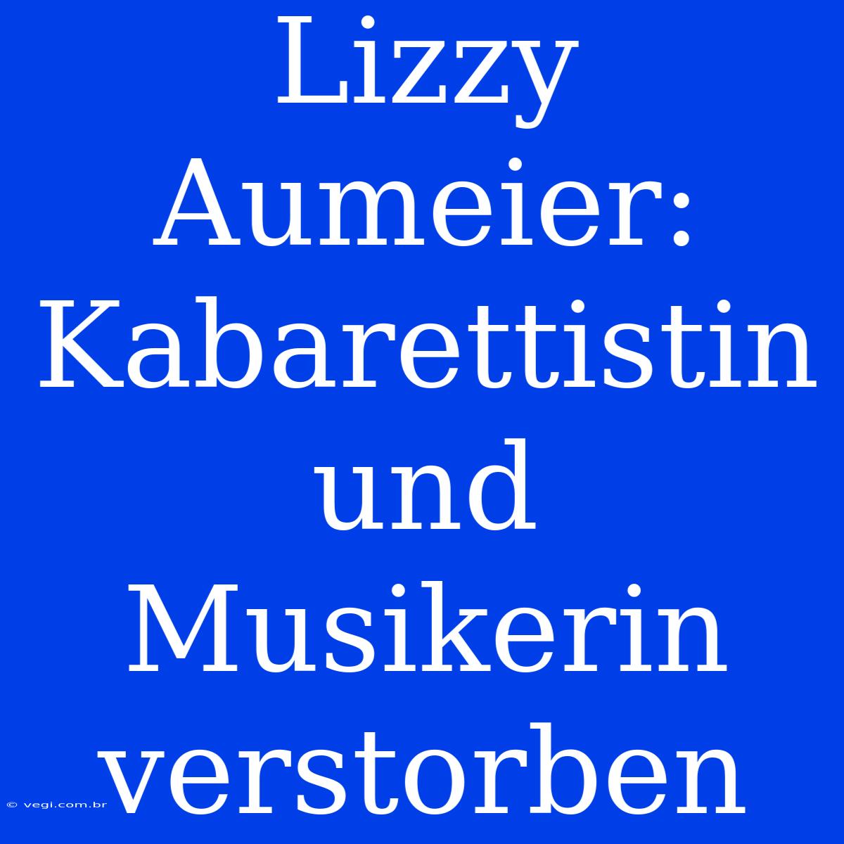 Lizzy Aumeier: Kabarettistin Und Musikerin Verstorben