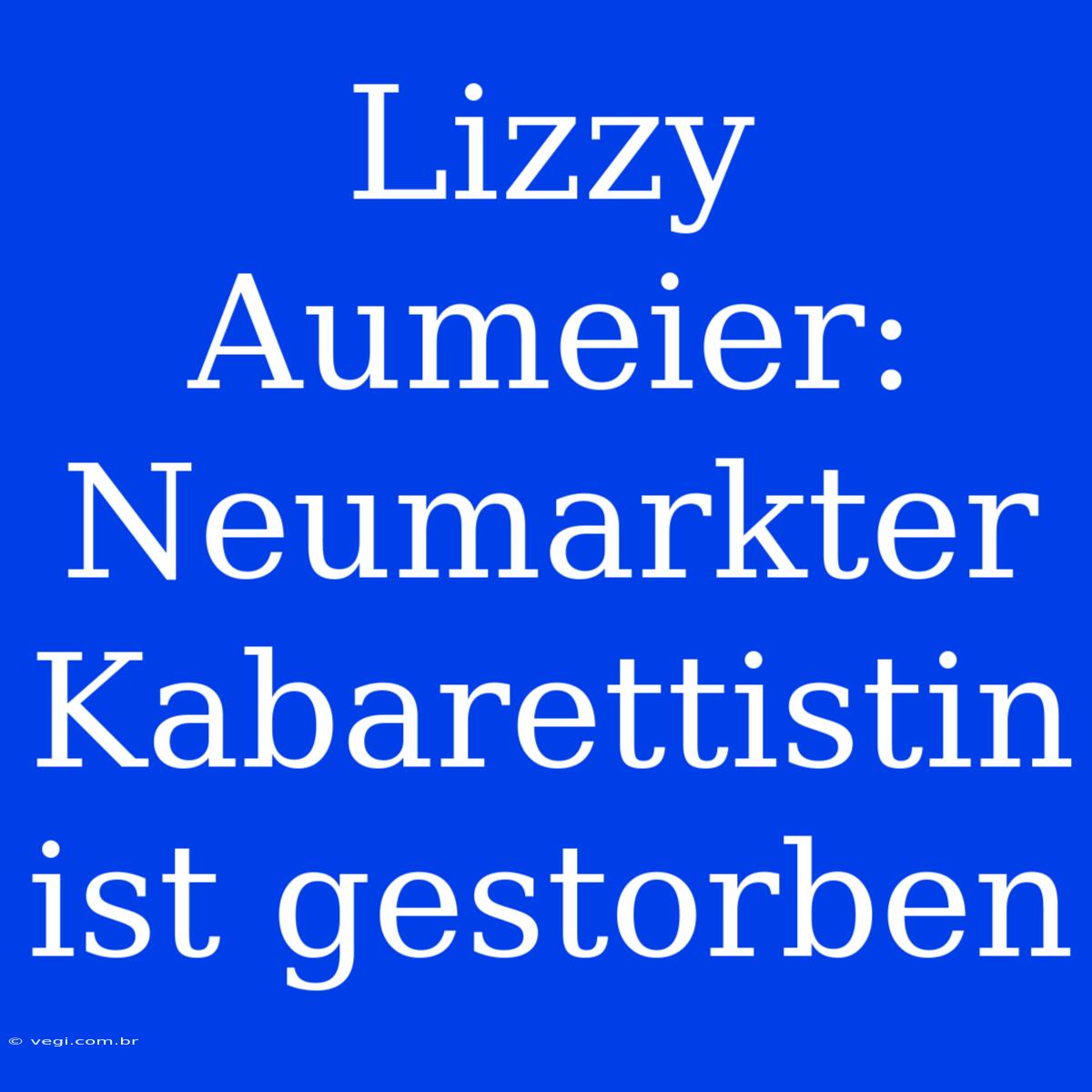 Lizzy Aumeier: Neumarkter Kabarettistin Ist Gestorben