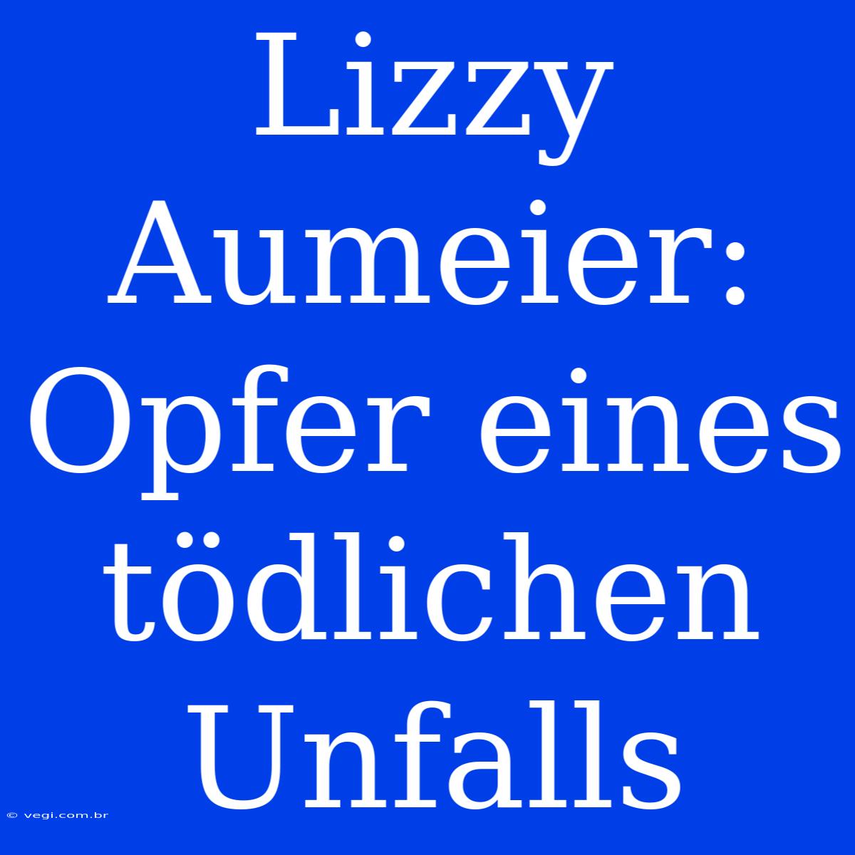 Lizzy Aumeier: Opfer Eines Tödlichen Unfalls